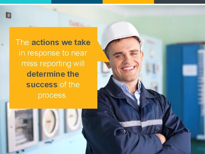 The actions we take in response to near miss reporting will determine the success