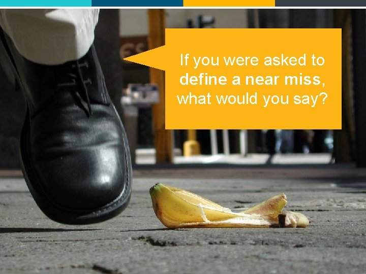 If you were asked to define a near miss, what would you say? 4