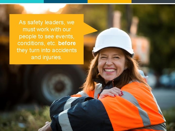 As safety leaders, we must work with our people to see events, conditions, etc.