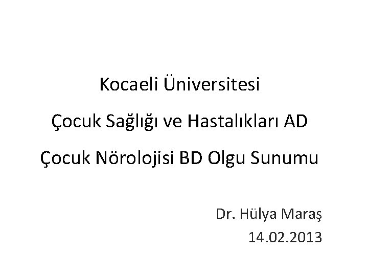 Kocaeli Üniversitesi Çocuk Sağlığı ve Hastalıkları AD Çocuk Nörolojisi BD Olgu Sunumu Dr. Hülya