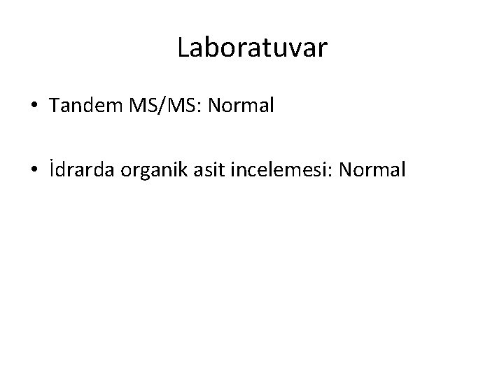 Laboratuvar • Tandem MS/MS: Normal • İdrarda organik asit incelemesi: Normal 