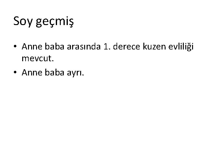 Soy geçmiş • Anne baba arasında 1. derece kuzen evliliği mevcut. • Anne baba