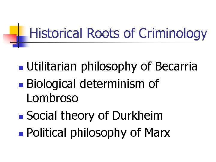 Historical Roots of Criminology Utilitarian philosophy of Becarria n Biological determinism of Lombroso n