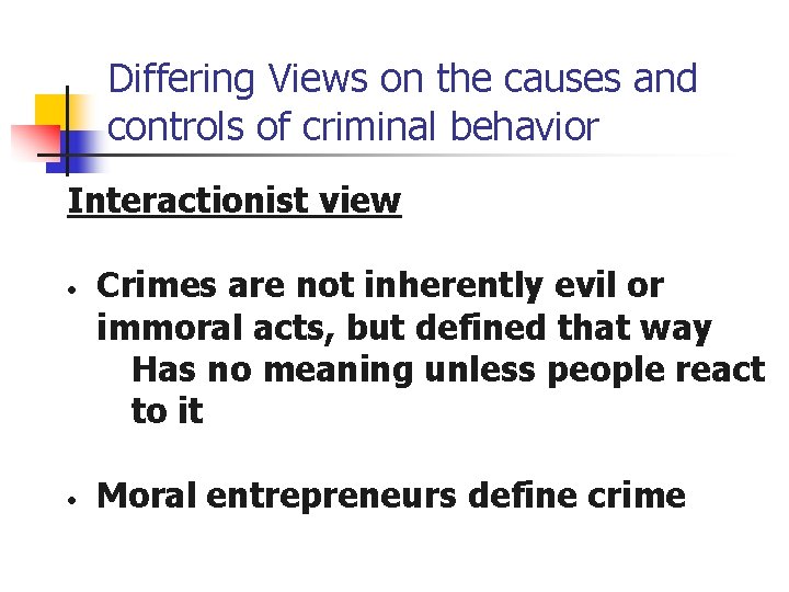 Differing Views on the causes and controls of criminal behavior Interactionist view • •