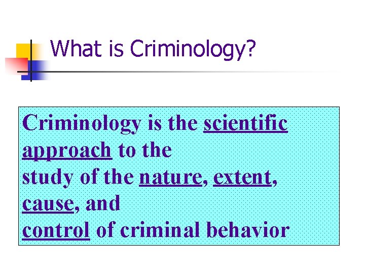 What is Criminology? Criminology is the scientific approach to the study of the nature,