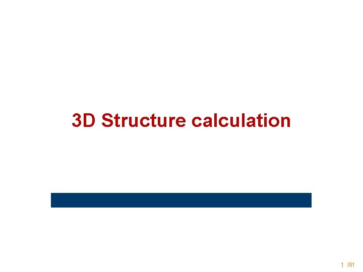 3 D Structure calculation 1 /81 