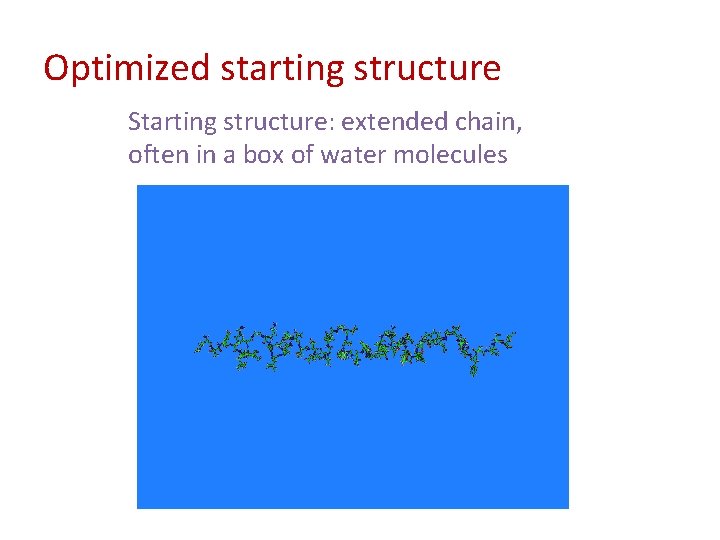 Optimized starting structure Starting structure: extended chain, often in a box of water molecules