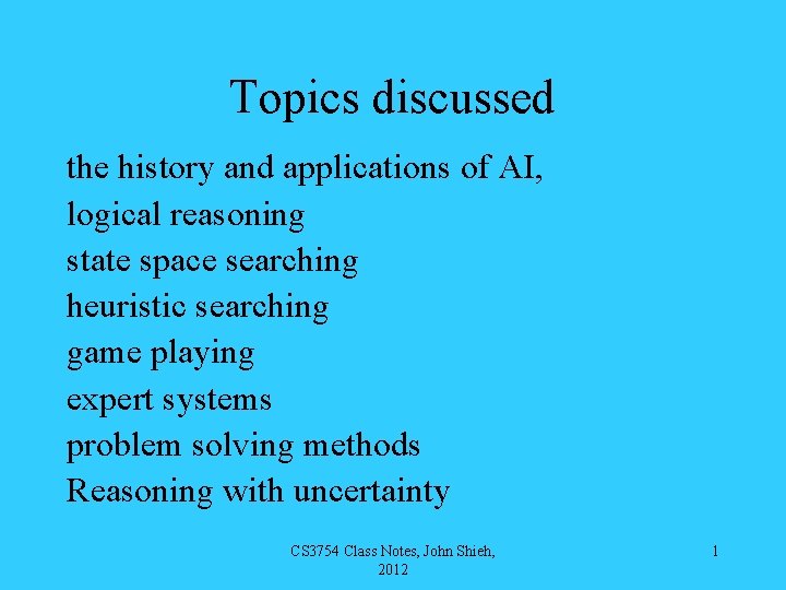 Topics discussed the history and applications of AI, logical reasoning state space searching heuristic