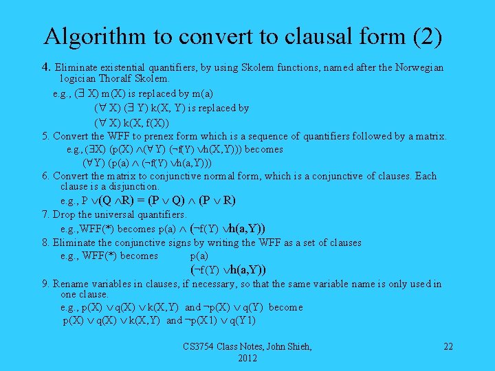 Algorithm to convert to clausal form (2) 4. Eliminate existential quantifiers, by using Skolem
