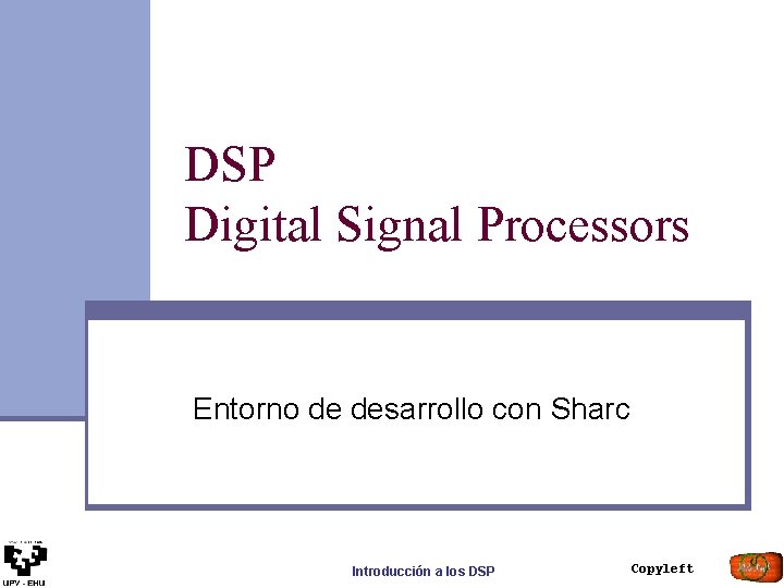 DSP Digital Signal Processors Entorno de desarrollo con Sharc Introducción a los DSP Copyleft