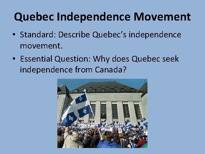 Quebec Independence Movement • Standard: Describe Quebec’s independence movement. • Essential Question: Why does Quebec Independence Movement • Standard: Describe Quebec’s independence movement. • Essential Question: Why does