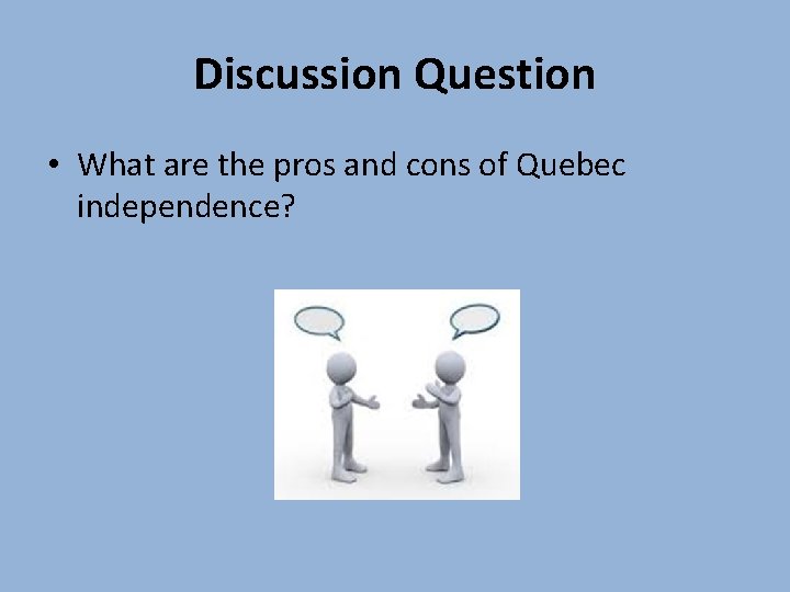 Discussion Question • What are the pros and cons of Quebec independence? Discussion Question • What are the pros and cons of Quebec independence?
