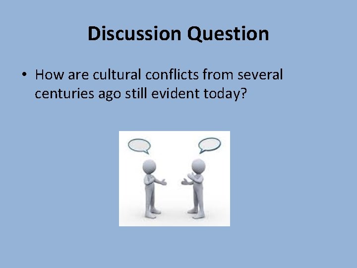 Discussion Question • How are cultural conflicts from several centuries ago still evident today? Discussion Question • How are cultural conflicts from several centuries ago still evident today?