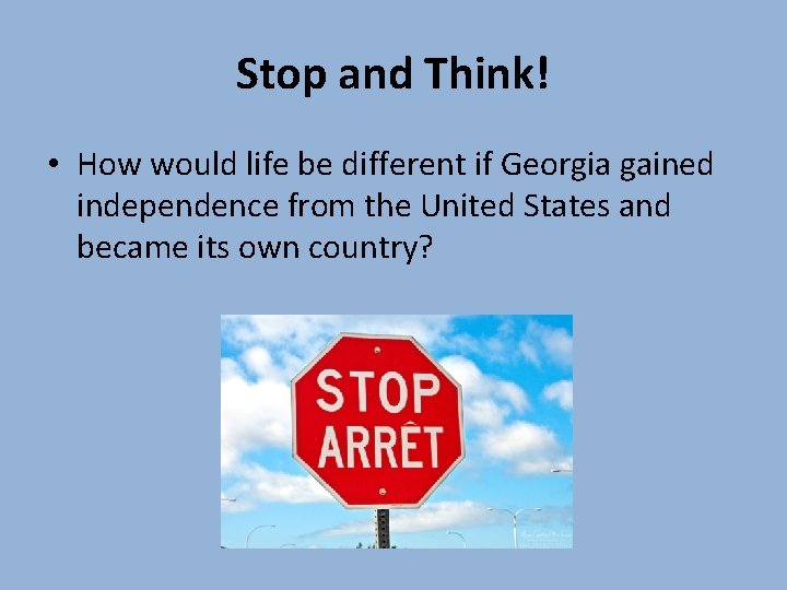 Stop and Think! • How would life be different if Georgia gained independence from Stop and Think! • How would life be different if Georgia gained independence from