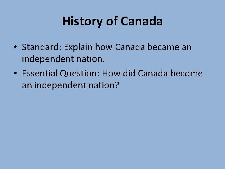 History of Canada • Standard: Explain how Canada became an independent nation. • Essential History of Canada • Standard: Explain how Canada became an independent nation. • Essential
