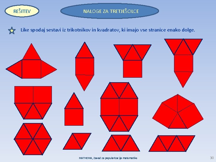 REŠITEV NALOGE ZA TRETJEŠOLCE Like spodaj sestavi iz trikotnikov in kvadratov, ki imajo vse
