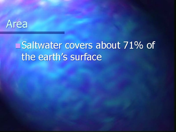 Area n Saltwater covers about 71% of the earth’s surface Area n Saltwater covers about 71% of the earth’s surface