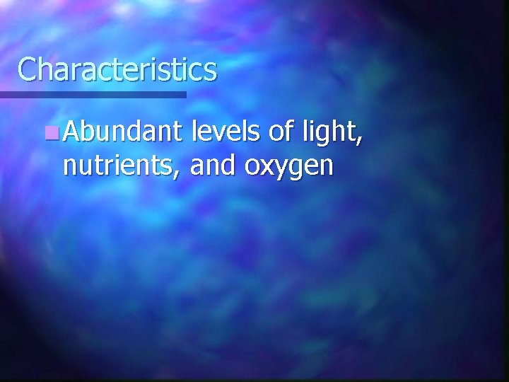 Characteristics n Abundant levels of light, nutrients, and oxygen Characteristics n Abundant levels of light, nutrients, and oxygen
