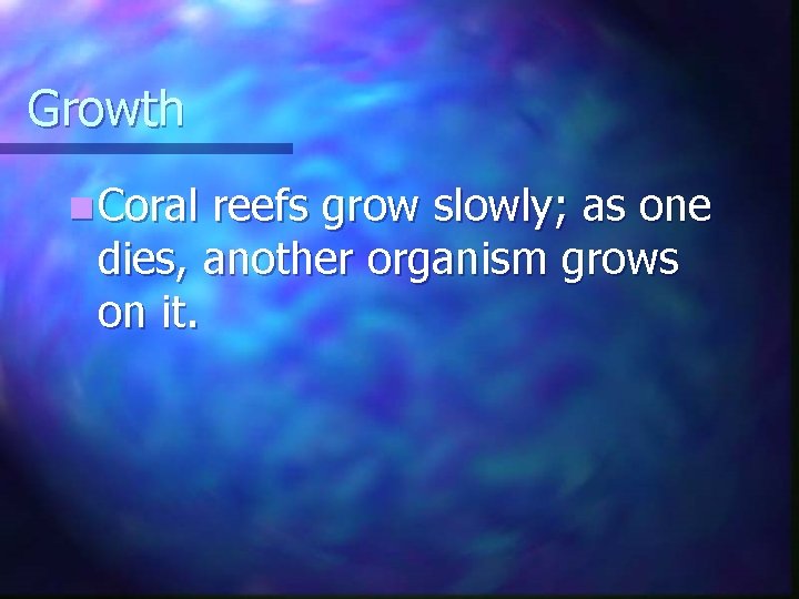 Growth n Coral reefs grow slowly; as one dies, another organism grows on it. Growth n Coral reefs grow slowly; as one dies, another organism grows on it.
