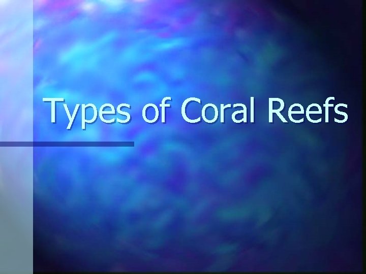 Types of Coral Reefs Types of Coral Reefs