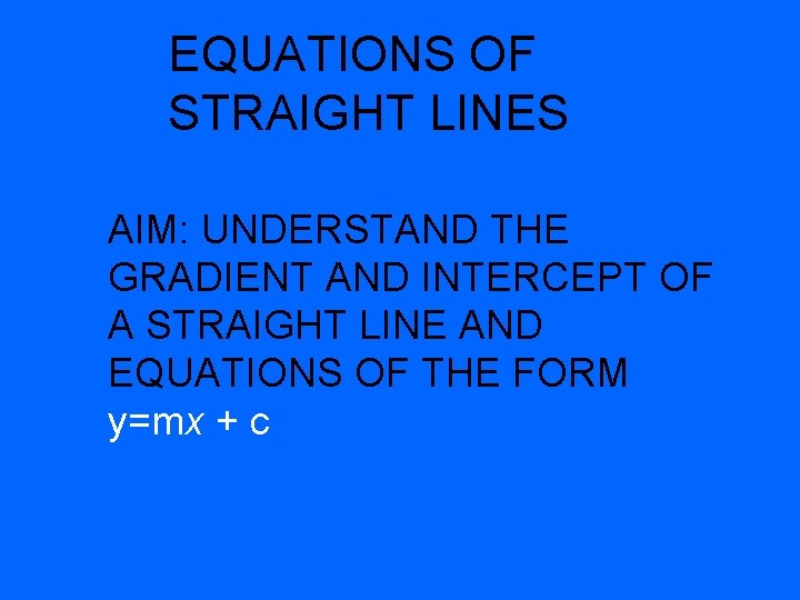 EQUATIONS OF STRAIGHT LINES AIM: UNDERSTAND THE GRADIENT AND INTERCEPT OF A STRAIGHT LINE