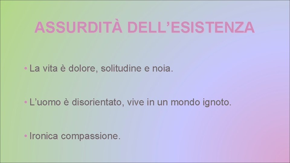ASSURDITÀ DELL’ESISTENZA • La vita è dolore, solitudine e noia. • L’uomo è disorientato,