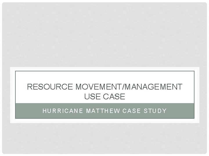 RESOURCE MOVEMENT/MANAGEMENT USE CASE HURRICANE MATTHEW CASE STUDY 