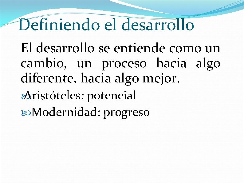 Definiendo el desarrollo El desarrollo se entiende como un cambio, un proceso hacia algo