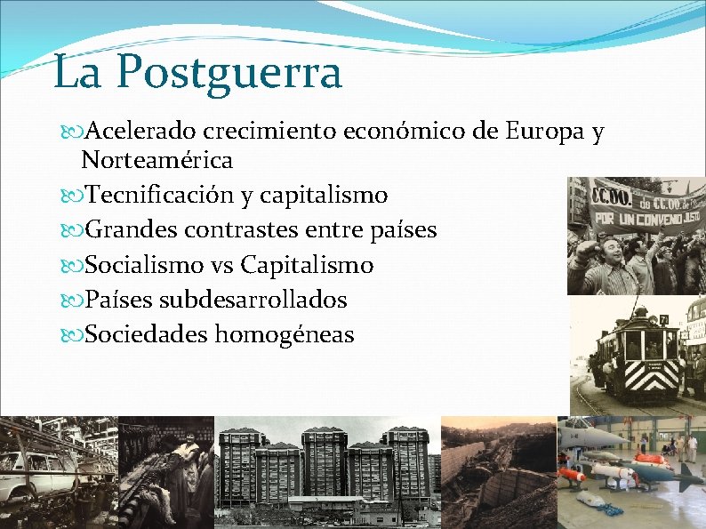 La Postguerra Acelerado crecimiento económico de Europa y Norteamérica Tecnificación y capitalismo Grandes contrastes