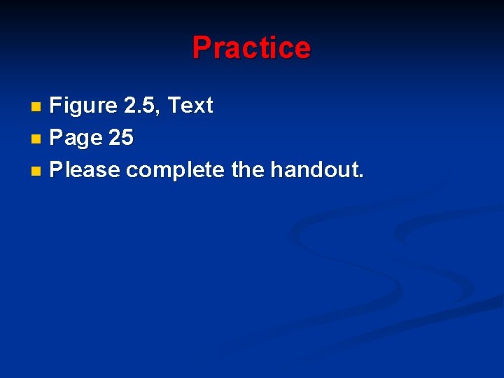 Practice Figure 2. 5, Text n Page 25 n Please complete the handout. n