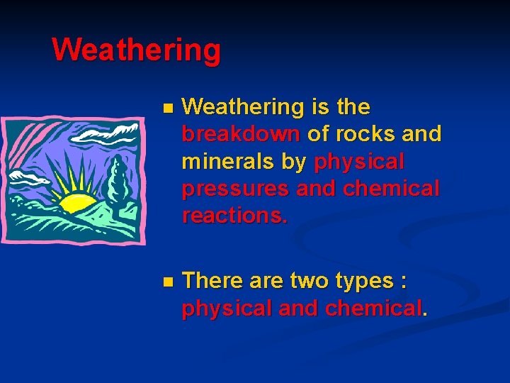 Weathering n Weathering is the breakdown of rocks and minerals by physical pressures and