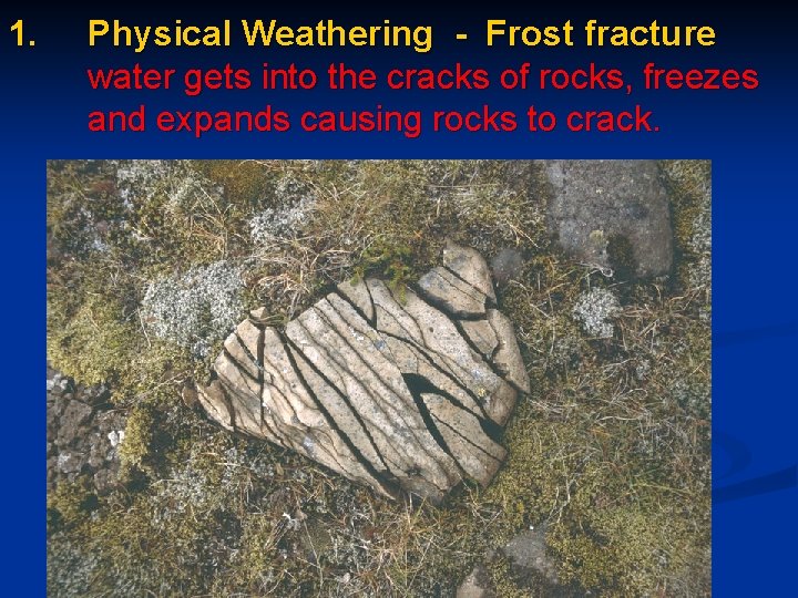 1. Physical Weathering - Frost fracture water gets into the cracks of rocks, freezes