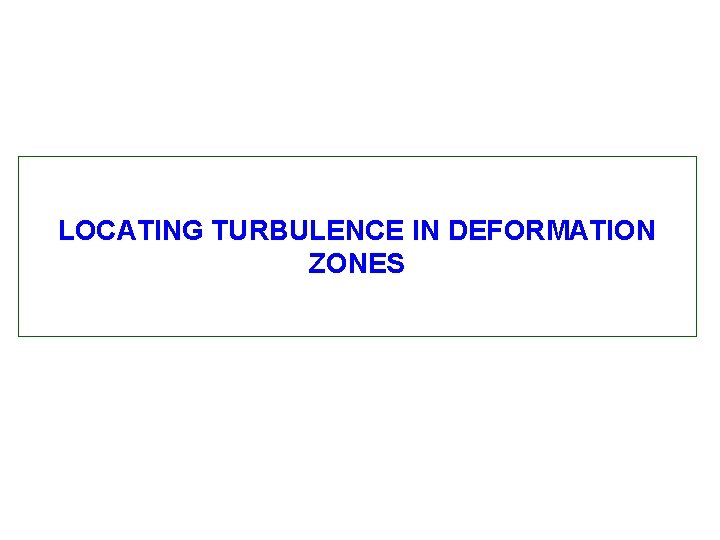 LOCATING TURBULENCE IN DEFORMATION ZONES 