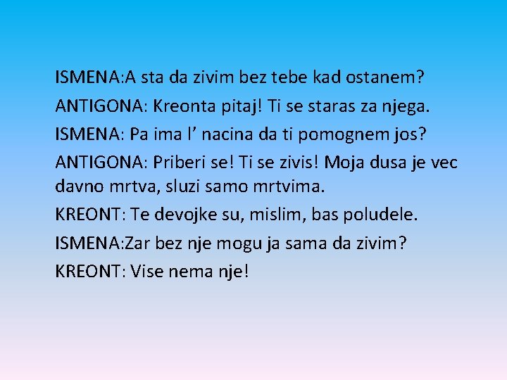 ISMENA: A sta da zivim bez tebe kad ostanem? ANTIGONA: Kreonta pitaj! Ti se