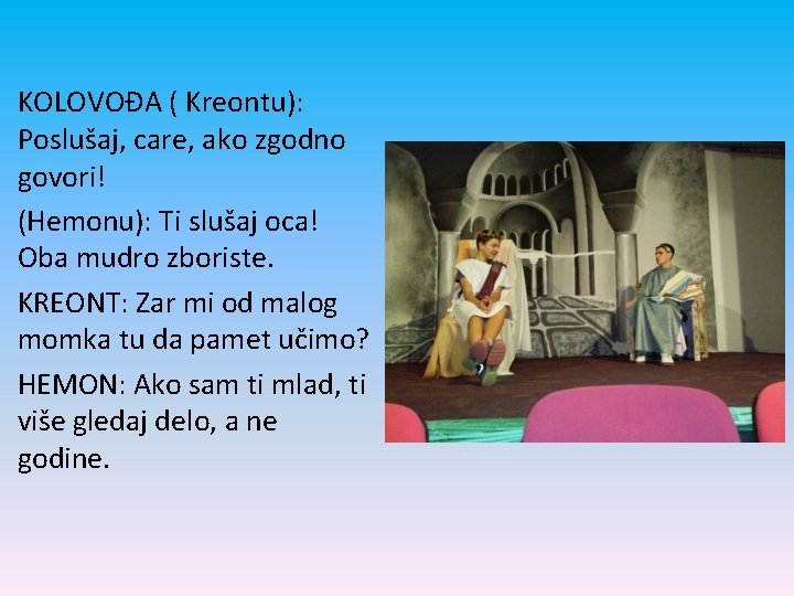 KOLOVOĐA ( Kreontu): Poslušaj, care, ako zgodno govori! (Hemonu): Ti slušaj oca! Oba mudro