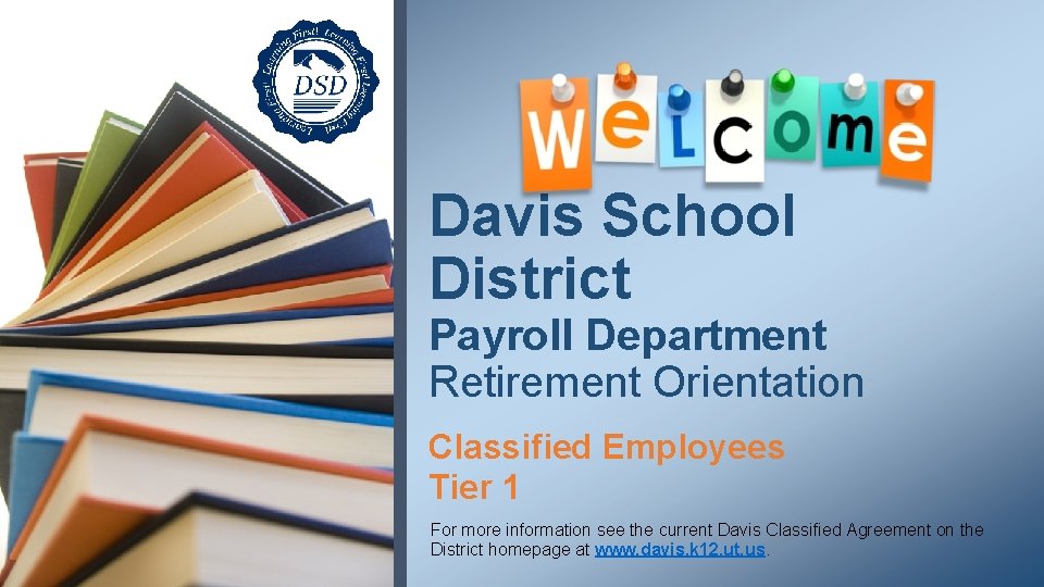 Davis School District Payroll Department Retirement Orientation Classified Employees Tier 1 For more information