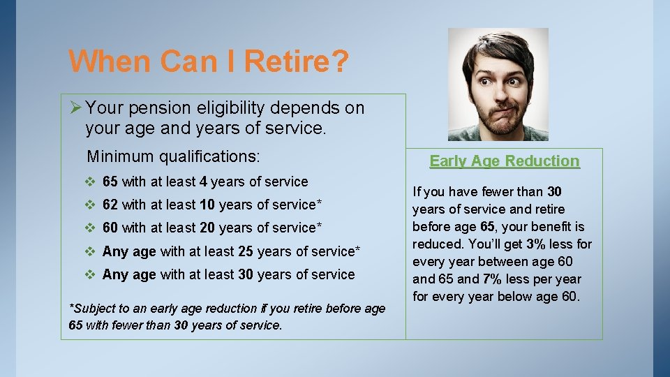 When Can I Retire? Ø Your pension eligibility depends on your age and years