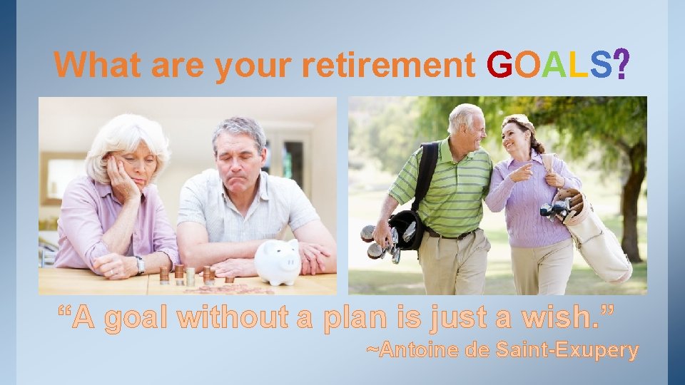 What are your retirement GOALS? “A goal without a plan is just a wish.