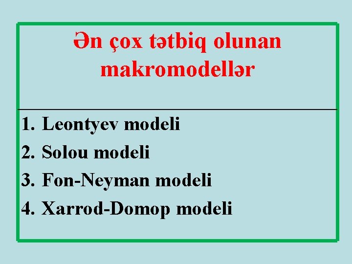 Ən çox tətbiq olunan makromodellər 1. Leontyev modeli 2. Solou modeli 3. Fon-Neyman modeli