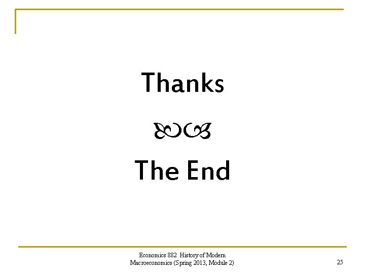 Thanks The End Economics 882 History of Modern Macroeconomics (Spring 2013, Module 2) 25