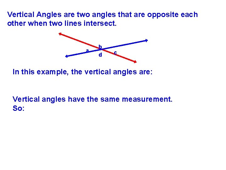 Vertical Angles are two angles that are opposite each other when two lines intersect. Vertical Angles are two angles that are opposite each other when two lines intersect.