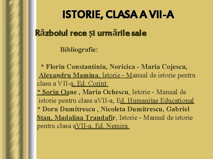ISTORIE, CLASA A VII-A Războiul rece şi urmările sale Bibliografie: * Florin Constantiniu, Noricica