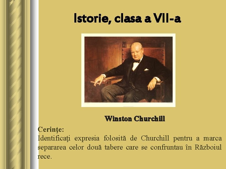 Istorie, clasa a VII-a Winston Churchill Cerinţe: Identificaţi expresia folosită de Churchill pentru a