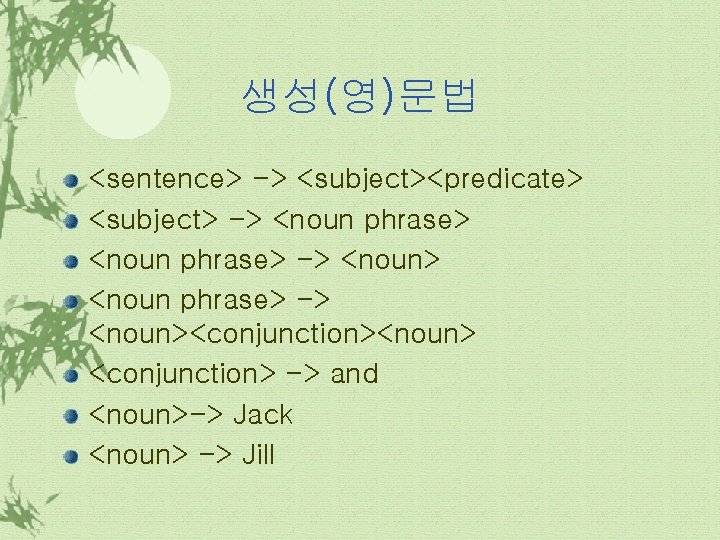 생성(영)문법 <sentence> -> <subject><predicate> <subject> -> <noun phrase> -> <noun><conjunction><noun> <conjunction> -> and <noun>->