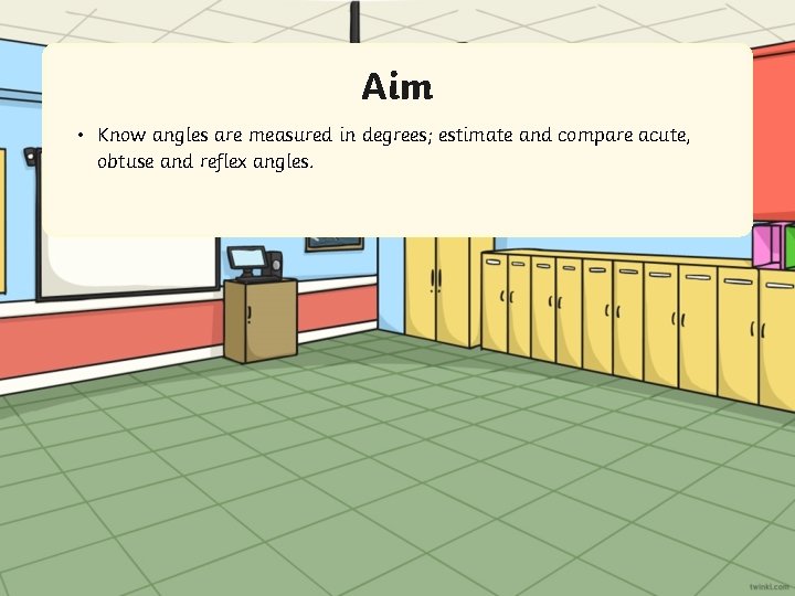 Aim • Know angles are measured in degrees; estimate and compare acute, obtuse and