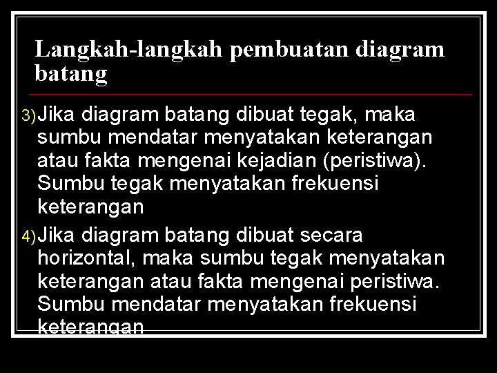 Langkah-langkah pembuatan diagram batang 3) Jika diagram batang dibuat tegak, maka sumbu mendatar menyatakan