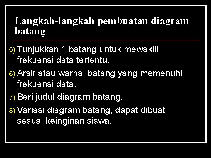 Langkah-langkah pembuatan diagram batang 5) Tunjukkan 1 batang untuk mewakili frekuensi data tertentu. 6)