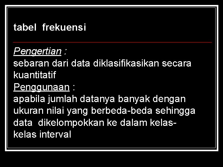 tabel frekuensi Pengertian : sebaran dari data diklasifikasikan secara kuantitatif Penggunaan : apabila jumlah