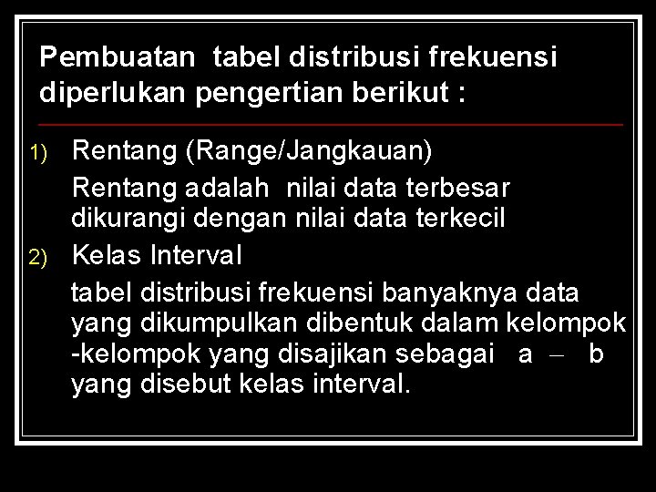 Pembuatan tabel distribusi frekuensi diperlukan pengertian berikut : 1) 2) Rentang (Range/Jangkauan) Rentang adalah