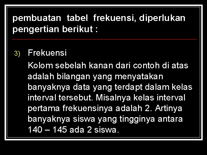 pembuatan tabel frekuensi, diperlukan pengertian berikut : 3) Frekuensi Kolom sebelah kanan dari contoh